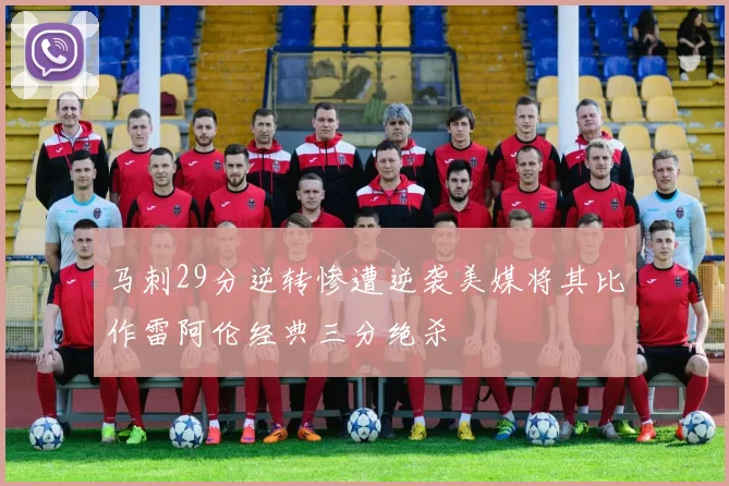 马刺29分逆转惨遭逆袭美媒将其比作雷阿伦经典三分绝杀