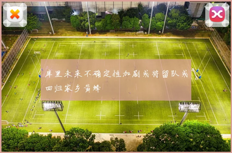 库里未来不确定性加剧或将留队或回归家乡黄蜂
