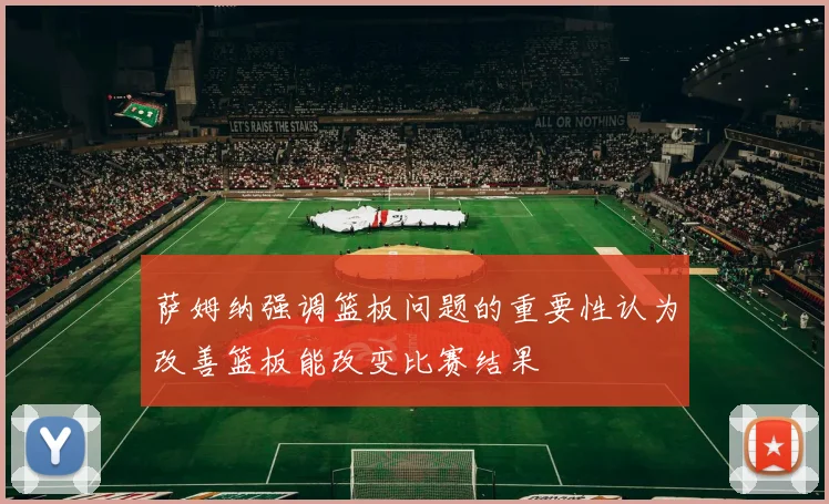 萨姆纳强调篮板问题的重要性认为改善篮板能改变比赛结果