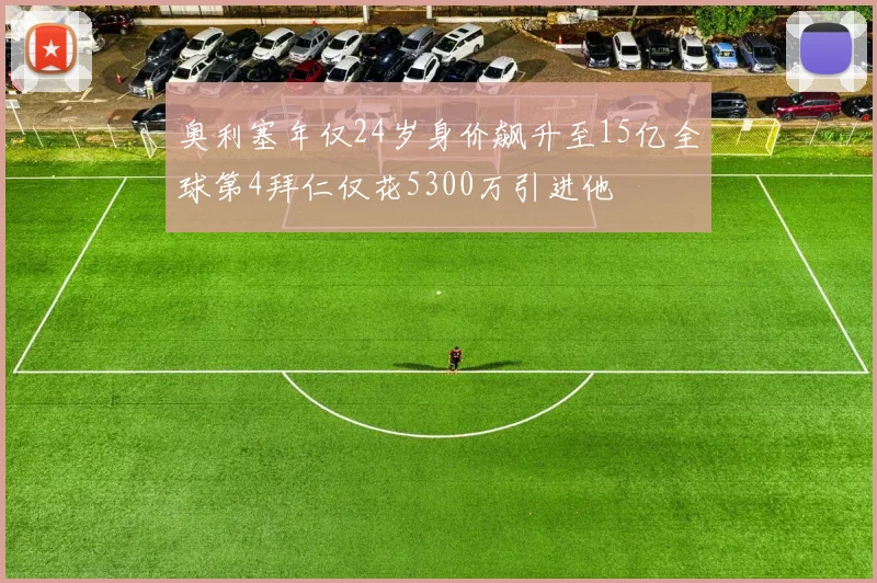 奥利塞年仅24岁身价飙升至15亿全球第4拜仁仅花5300万引进他