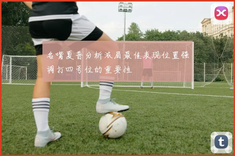 名嘴夏普分析浓眉最佳表现位置强调打四号位的重要性