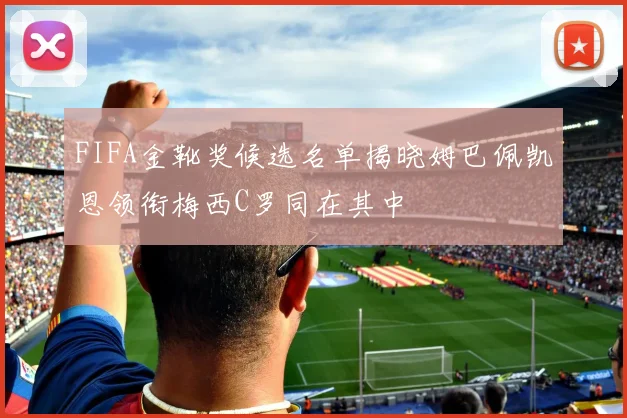 FIFA金靴奖候选名单揭晓姆巴佩凯恩领衔梅西C罗同在其中