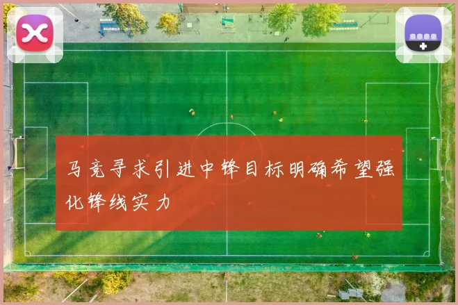 马竞寻求引进中锋目标明确希望强化锋线实力