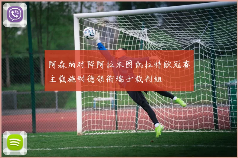 阿森纳对阵阿拉木图凯拉特欧冠赛主裁施耐德领衔瑞士裁判组