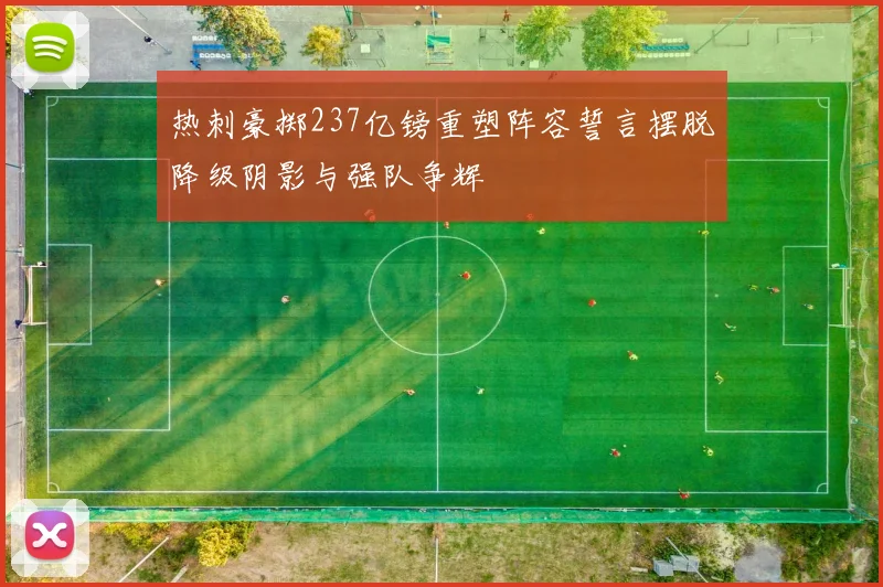 热刺豪掷237亿镑重塑阵容誓言摆脱降级阴影与强队争辉