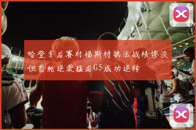 哈登季后赛对福斯特执法战绩惨淡但首轮逆袭猛龙G5成功逆转